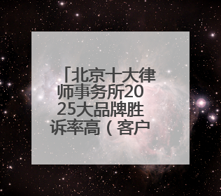 北京十大律师事务所2025大品牌胜诉率高（客户首选）