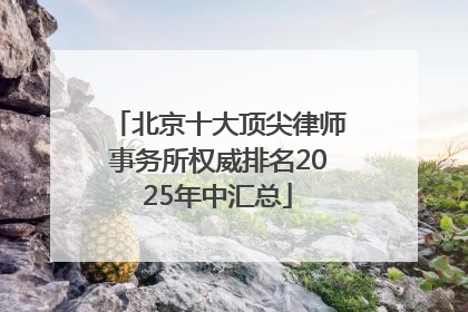 北京十大顶尖律师事务所权威排名2025年中汇总