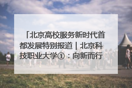 北京高校服务新时代首都发展特别报道｜北京科技职业大学①：向新而行，为首都低空经济发展提供“即战力”