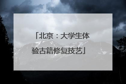 北京：大学生体验古籍修复技艺