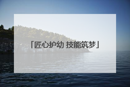 匠心护幼 技能筑梦