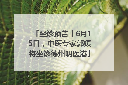 坐诊预告丨6月15日，中医专家郭媛将坐诊德州明医港