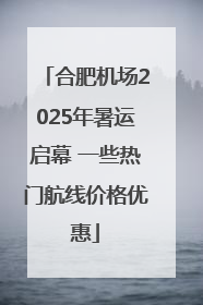 合肥机场2025年暑运启幕 一些热门航线价格优惠