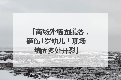 商场外墙面脱落，砸伤1岁幼儿！现场墙面多处开裂