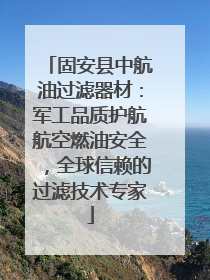 固安县中航油过滤器材：军工品质护航航空燃油安全，全球信赖的过滤技术专家