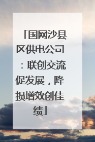 国网沙县区供电公司：联创交流促发展，降损增效创佳绩
