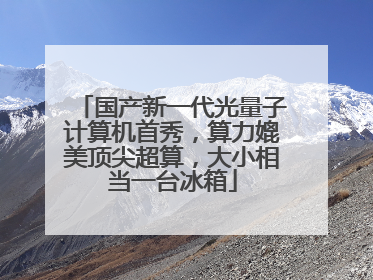 国产新一代光量子计算机首秀，算力媲美顶尖超算，大小相当一台冰箱