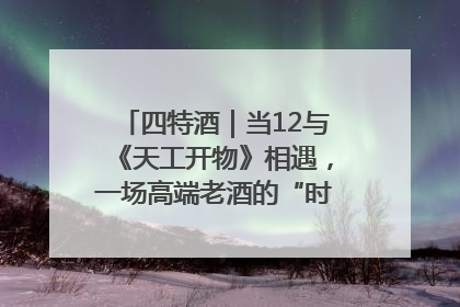 四特酒｜当12与《天工开物》相遇，一场高端老酒的“时间对话”即将启幕