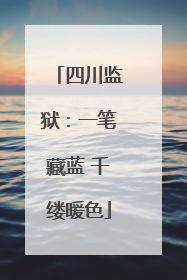 四川监狱：一笔藏蓝 千缕暖色