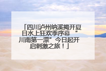 四川泸州纳溪揭开夏日水上狂欢季序幕 “川南第一漂”今日起开启刺激之旅！