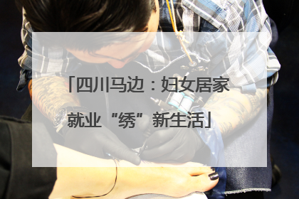 四川马边：妇女居家就业“绣”新生活