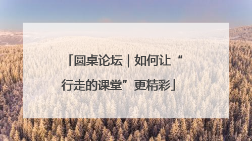 圆桌论坛｜如何让“行走的课堂”更精彩