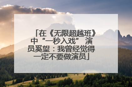 在《无限超越班》中“一秒入戏” 演员奚望：我曾经觉得一定不要做演员
