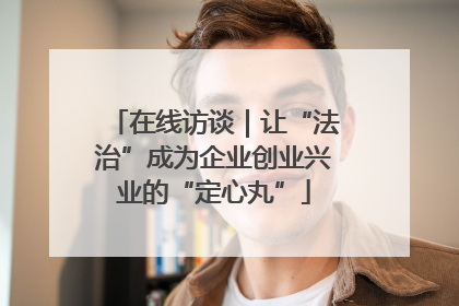 在线访谈｜让“法治”成为企业创业兴业的“定心丸”