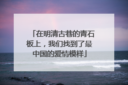 在明清古巷的青石板上，我们找到了最中国的爱情模样