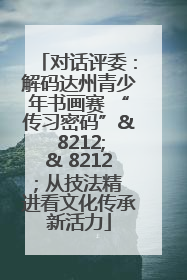 对话评委：解码达州青少年书画赛 “传习密码”& 8212;& 8212; 从技法精进看文化传承新活力