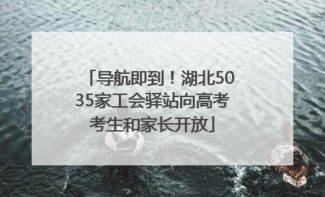 导航即到！湖北5035家工会驿站向高考考生和家长开放
