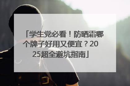 学生党必看！防晒霜哪个牌子好用又便宜？2025超全避坑指南