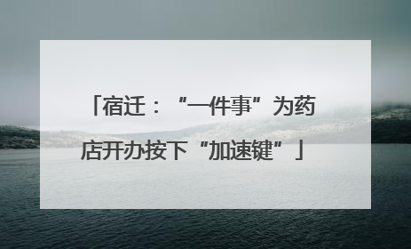 宿迁：“一件事”为药店开办按下“加速键”