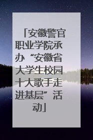 安徽警官职业学院承办“安徽省大学生校园十大歌手走进基层”活动