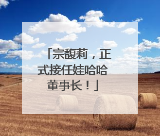 宗馥莉，正式接任娃哈哈董事长！