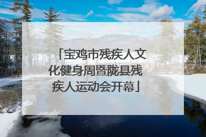 宝鸡市残疾人文化健身周暨陇县残疾人运动会开幕