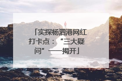 实探杨泗港网红打卡点：“三大疑问”一一揭开