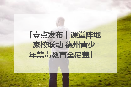 壹点发布｜课堂阵地+家校联动 德州青少年禁毒教育全覆盖