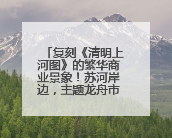 复刻《清明上河图》的繁华商业景象！苏河岸边，主题龙舟市集“龙舟上河图”等你来逛