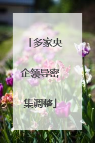 多家央企领导密集调整