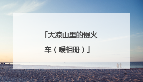大凉山里的慢火车（暖相册）