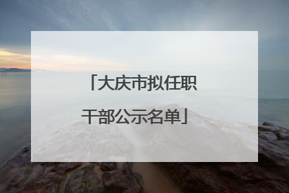 大庆市拟任职干部公示名单