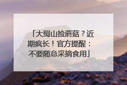 大蜀山捡蘑菇？近期疯长！官方提醒：不要随意采摘食用