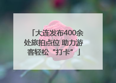 大连发布400余处旅拍点位 助力游客轻松“打卡”