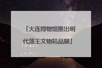 大连博物馆推出明代藩王文物精品展
