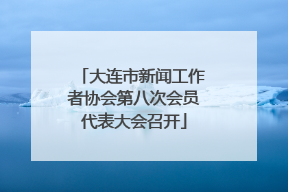 大连市新闻工作者协会第八次会员代表大会召开