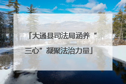 大通县司法局涵养“三心”凝聚法治力量
