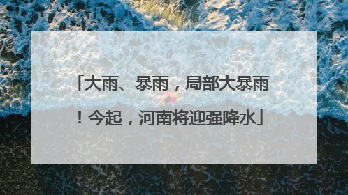大雨、暴雨，局部大暴雨！今起，河南将迎强降水