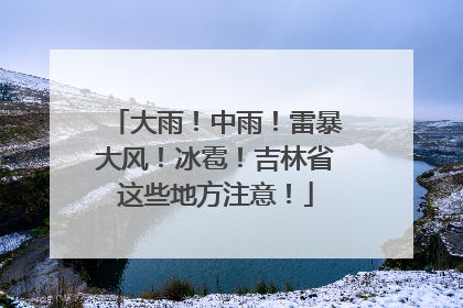大雨！中雨！雷暴大风！冰雹！吉林省这些地方注意！