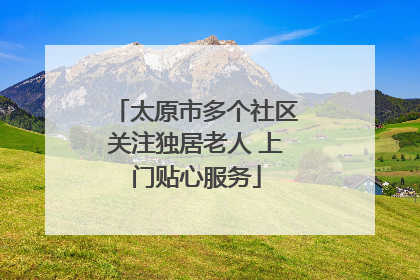 太原市多个社区关注独居老人 上门贴心服务