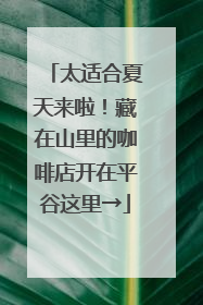 太适合夏天来啦！藏在山里的咖啡店开在平谷这里→