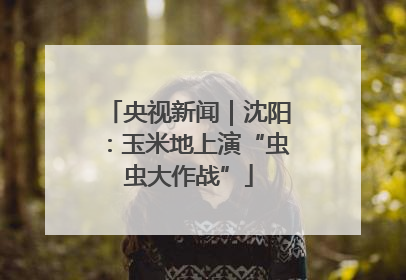 央视新闻｜沈阳：玉米地上演“虫虫大作战”