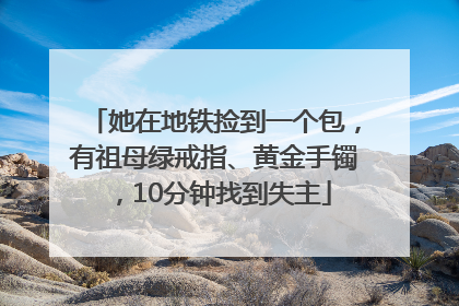 她在地铁捡到一个包，有祖母绿戒指、黄金手镯，10分钟找到失主