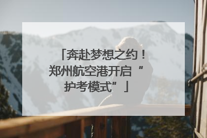 奔赴梦想之约！郑州航空港开启“护考模式”