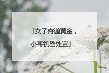 女子寄递黄金，小哥机警处置