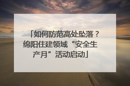 如何防范高处坠落？绵阳住建领域“安全生产月”活动启动