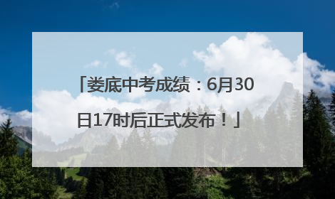 娄底中考成绩：6月30日17时后正式发布！