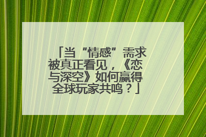 当“情感”需求被真正看见，《恋与深空》如何赢得全球玩家共鸣？