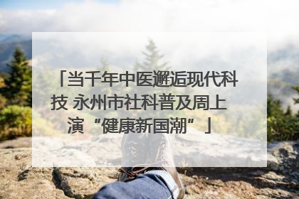 当千年中医邂逅现代科技 永州市社科普及周上演“健康新国潮”