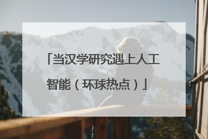 当汉学研究遇上人工智能（环球热点）
